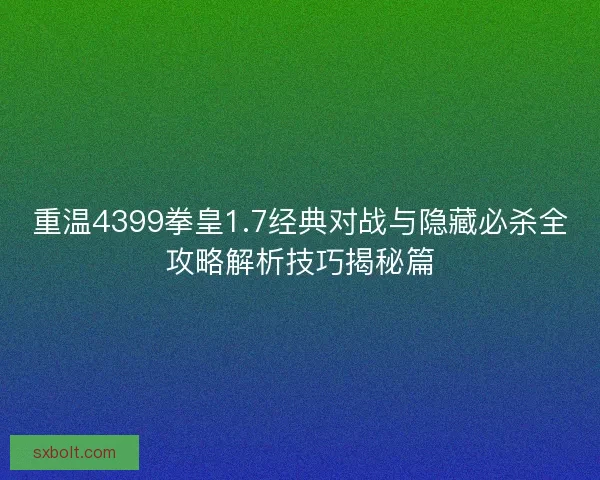 重温4399拳皇1.7经典对战与隐藏必杀全攻略解析技巧揭秘篇