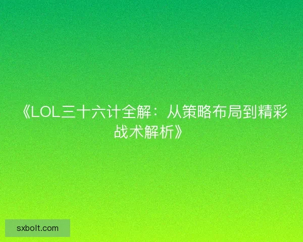 《LOL三十六计全解：从策略布局到精彩战术解析》