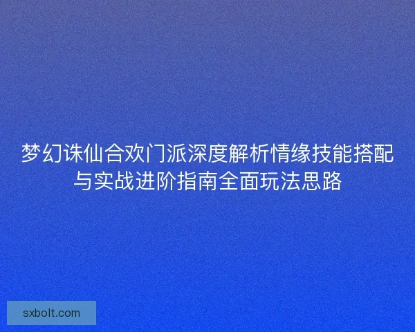 梦幻诛仙合欢门派深度解析情缘技能搭配与实战进阶指南全面玩法思路